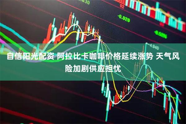 自信阳光配资 阿拉比卡咖啡价格延续涨势 天气风险加剧供应担忧