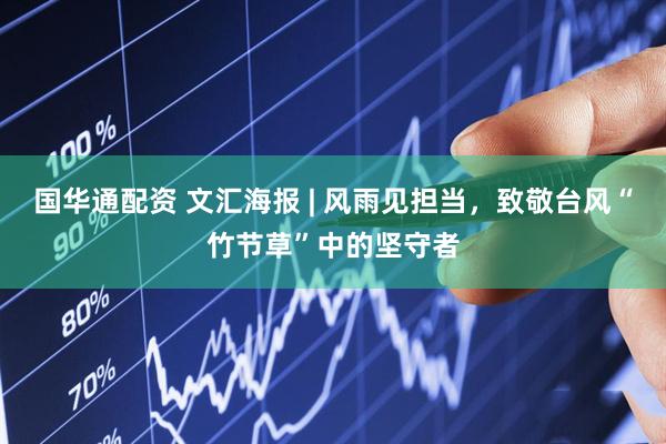国华通配资 文汇海报 | 风雨见担当，致敬台风“竹节草”中的坚守者