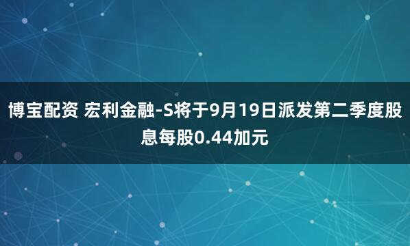 博宝配资 宏利金融-S将于9月19日派发第二季度股息每股0.44加元