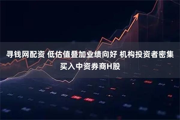 寻钱网配资 低估值叠加业绩向好 机构投资者密集买入中资券商H股