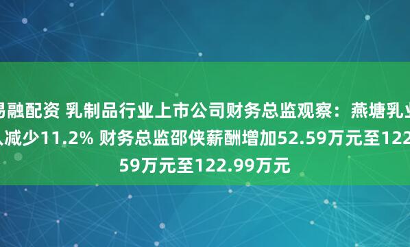 易融配资 乳制品行业上市公司财务总监观察：燕塘乳业去年收入减少11.2% 财务总监邵侠薪酬增加52.59万元至122.99万元