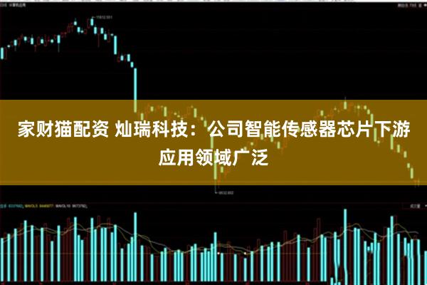 家财猫配资 灿瑞科技：公司智能传感器芯片下游应用领域广泛