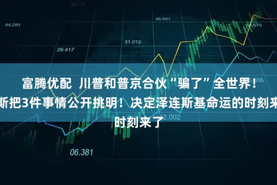 富腾优配  川普和普京合伙“骗了”全世界！万斯把3件事情公开挑明！决定泽连斯基命运的时刻来了