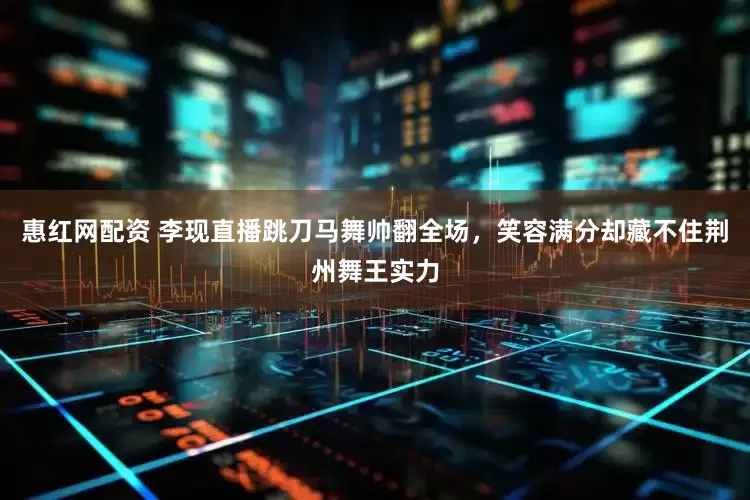 惠红网配资 李现直播跳刀马舞帅翻全场，笑容满分却藏不住荆州舞王实力