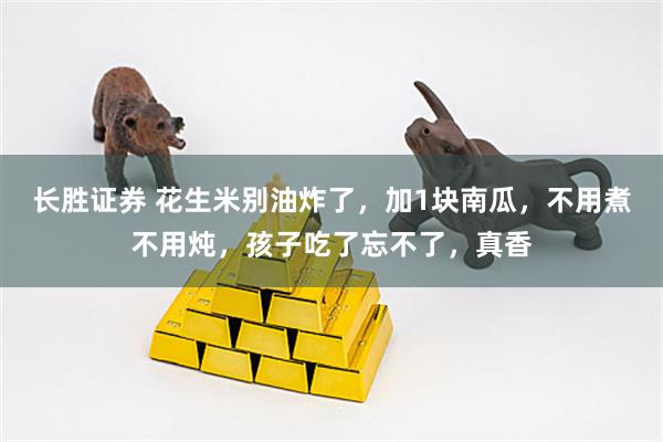 长胜证券 花生米别油炸了，加1块南瓜，不用煮不用炖，孩子吃了忘不了，真香