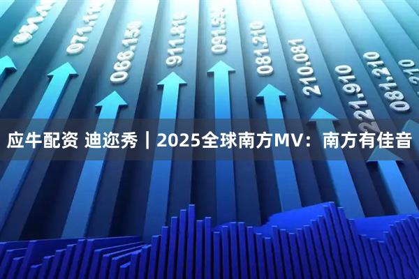 应牛配资 迪迩秀｜2025全球南方MV：南方有佳音