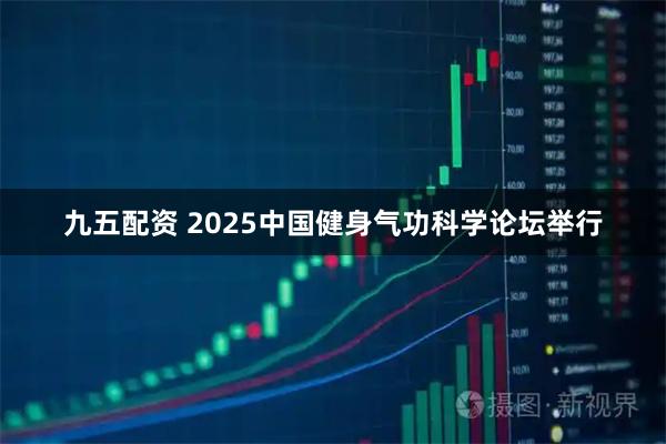 九五配资 2025中国健身气功科学论坛举行