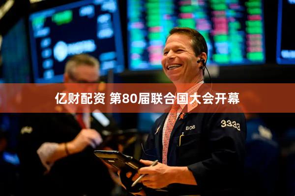 亿财配资 第80届联合国大会开幕