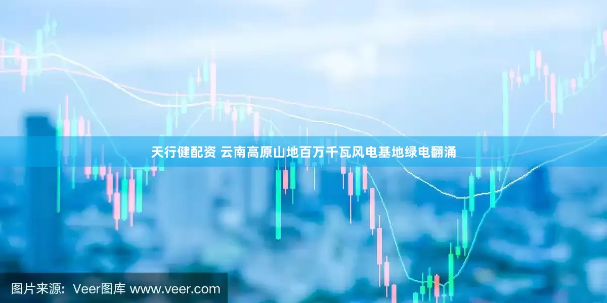 天行健配资 云南高原山地百万千瓦风电基地绿电翻涌