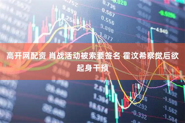 高开网配资 肖战活动被索要签名 霍汶希察觉后欲起身干预