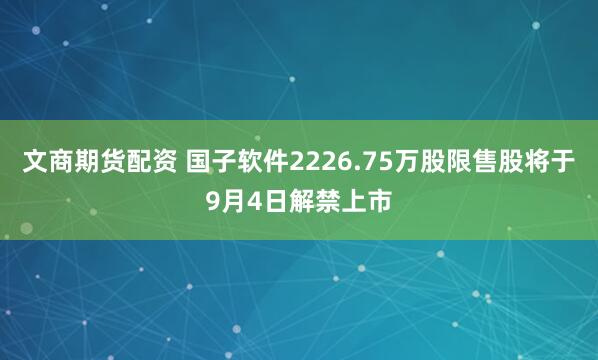 文商期货配资 国子软件2226.75万股限售股将于9月4日解禁上市