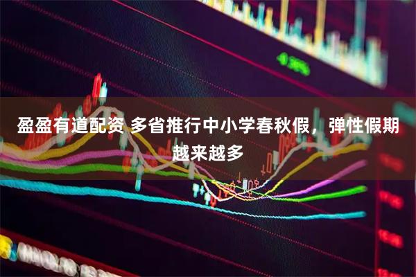 盈盈有道配资 多省推行中小学春秋假，弹性假期越来越多